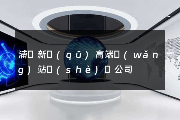 浦東新區(qū)高端網(wǎng)站設(shè)計公司
