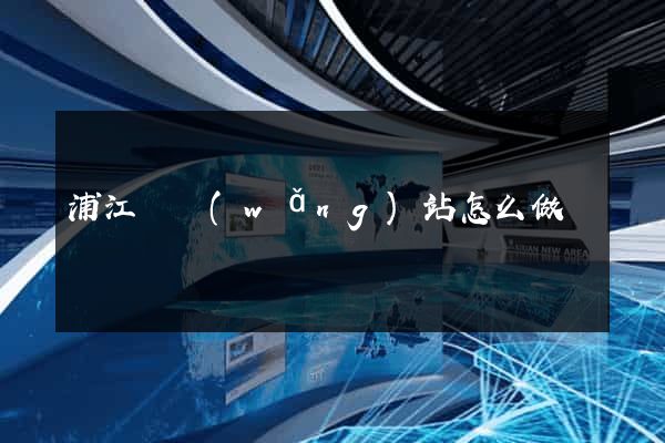 浦江縣網(wǎng)站怎么做