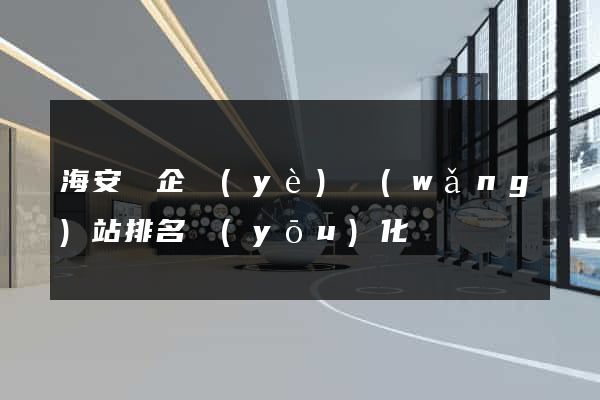 海安縣企業(yè)網(wǎng)站排名優(yōu)化