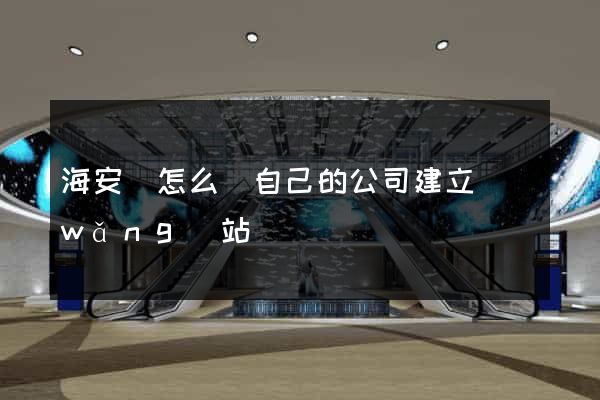 海安縣怎么給自己的公司建立網(wǎng)站