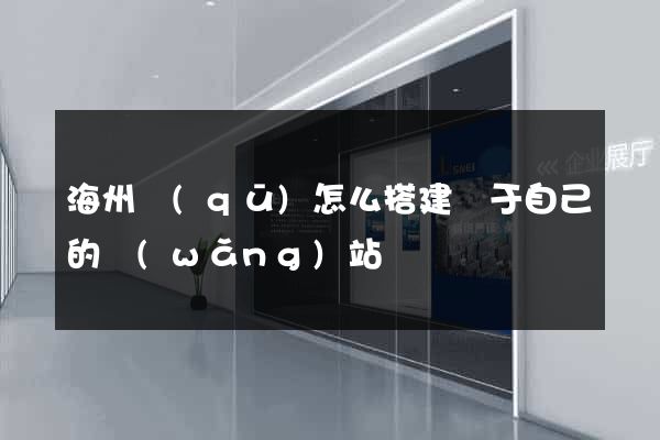 海州區(qū)怎么搭建屬于自己的網(wǎng)站