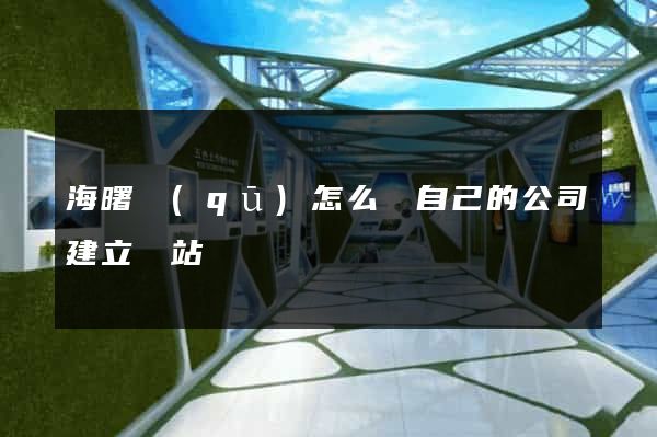 海曙區(qū)怎么給自己的公司建立網站