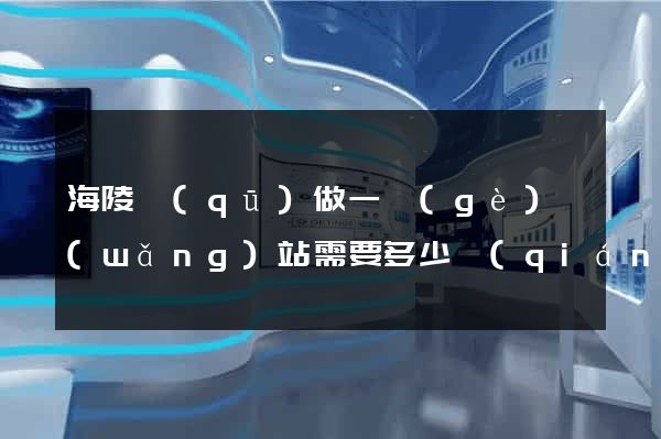 海陵區(qū)做一個(gè)網(wǎng)站需要多少錢(qián)