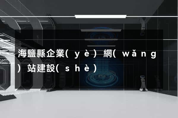 海鹽縣企業(yè)網(wǎng)站建設(shè)