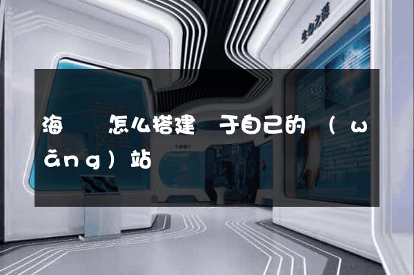 海鹽縣怎么搭建屬于自己的網(wǎng)站