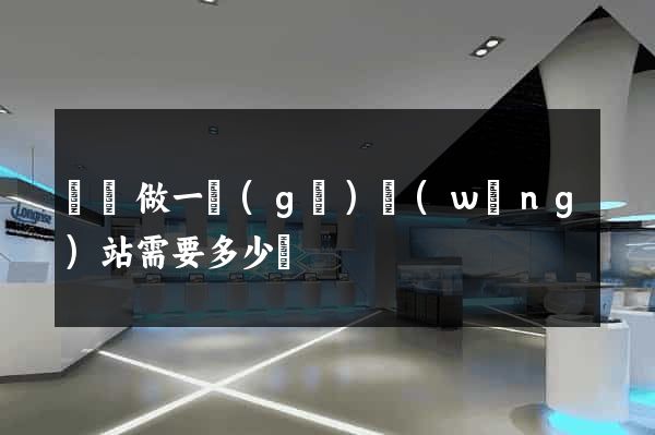 涇縣做一個(gè)網(wǎng)站需要多少錢