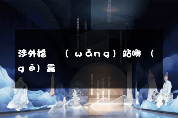 涉外婚戀網(wǎng)站哪個(gè)靠譜