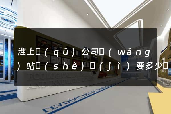 淮上區(qū)公司網(wǎng)站設(shè)計(jì)要多少錢(qián)