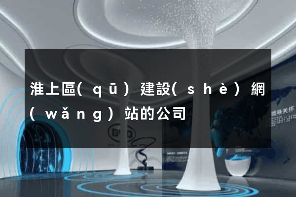 淮上區(qū)建設(shè)網(wǎng)站的公司