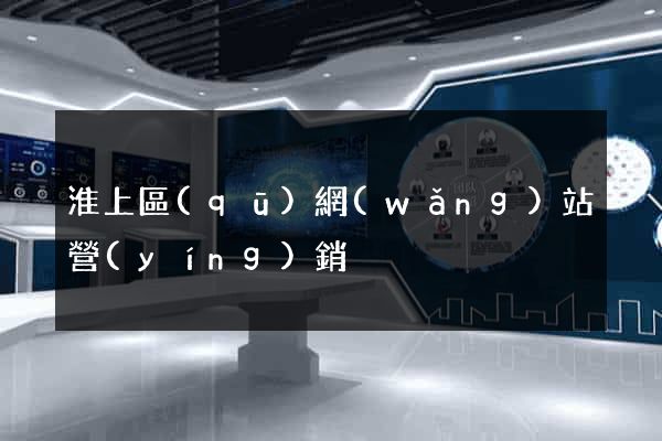 淮上區(qū)網(wǎng)站營(yíng)銷