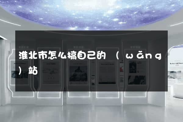 淮北市怎么搞自己的網(wǎng)站