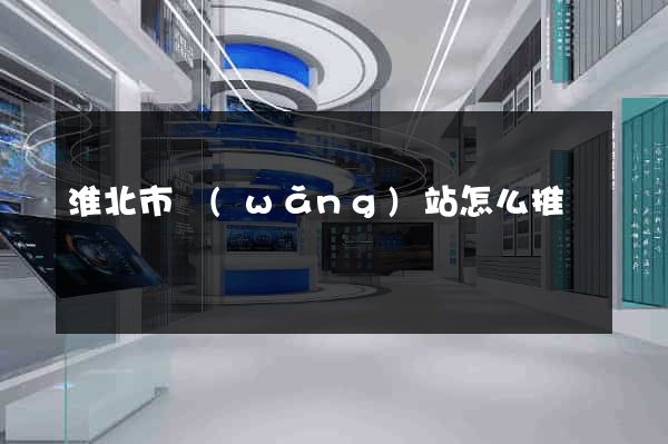 淮北市網(wǎng)站怎么推廣