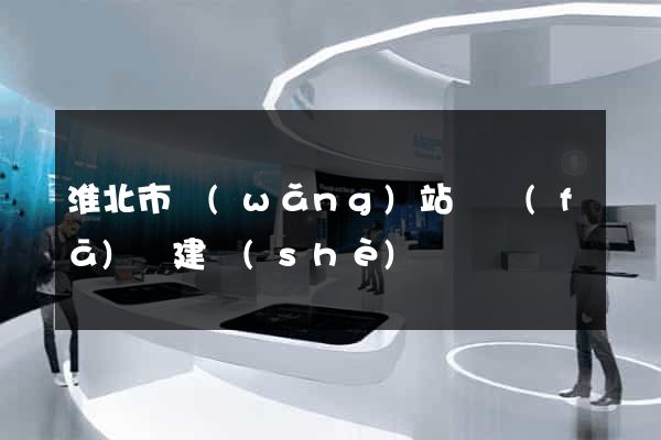 淮北市網(wǎng)站開發(fā)與建設(shè)