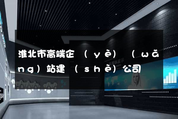 淮北市高端企業(yè)網(wǎng)站建設(shè)公司