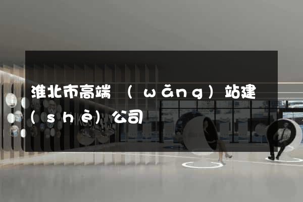 淮北市高端網(wǎng)站建設(shè)公司