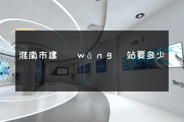 淮南市建網(wǎng)站要多少錢