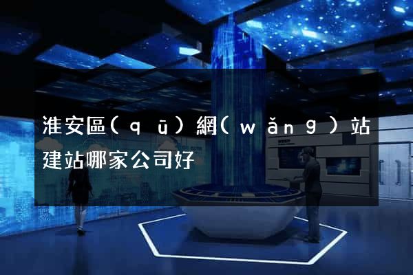 淮安區(qū)網(wǎng)站建站哪家公司好