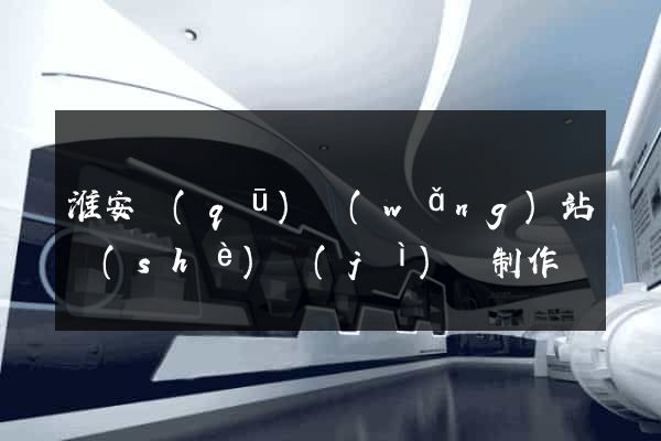 淮安區(qū)網(wǎng)站設(shè)計(jì)與制作