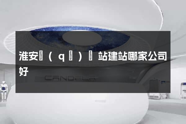 淮安區(qū)網站建站哪家公司好