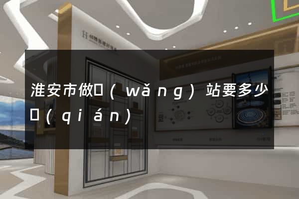 淮安市做網(wǎng)站要多少錢(qián)