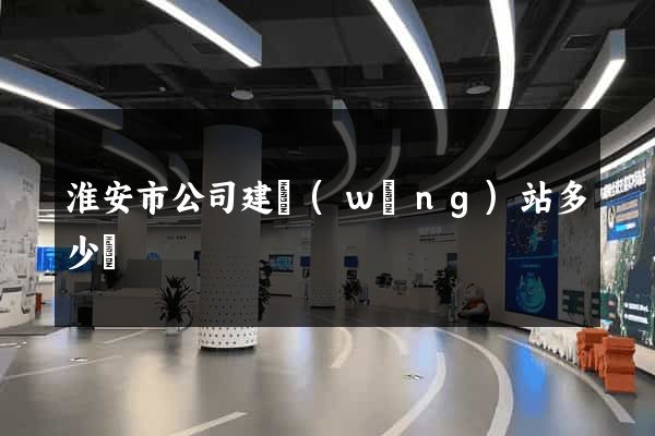 淮安市公司建網(wǎng)站多少錢