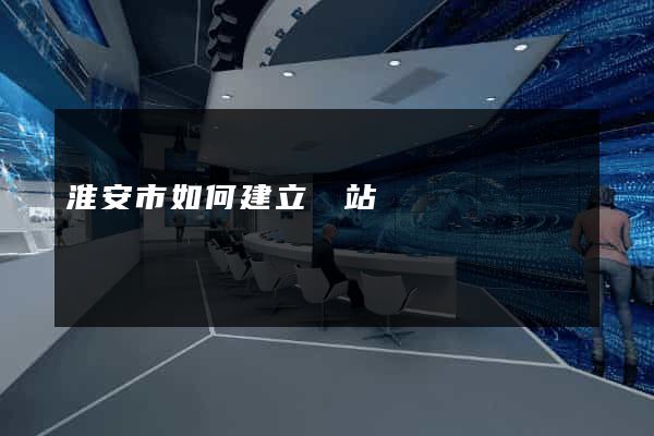 淮安市如何建立網站