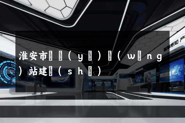 淮安市專業(yè)網(wǎng)站建設(shè)