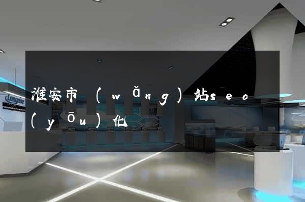 淮安市網(wǎng)站seo優(yōu)化