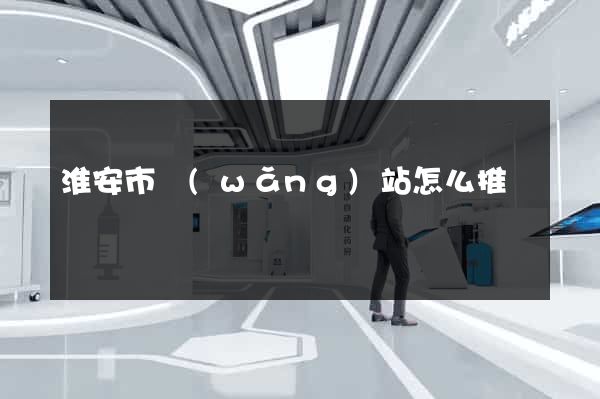 淮安市網(wǎng)站怎么推廣