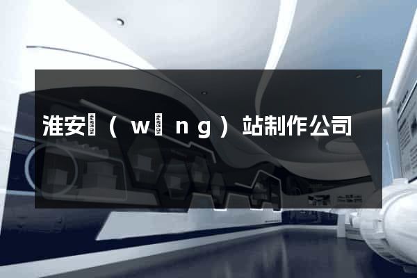 淮安網(wǎng)站制作公司