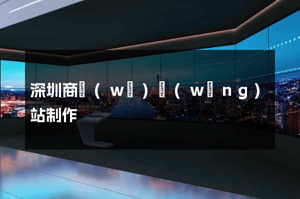 深圳商務(wù)網(wǎng)站制作
