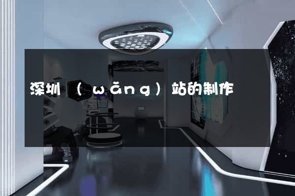 深圳網(wǎng)站的制作