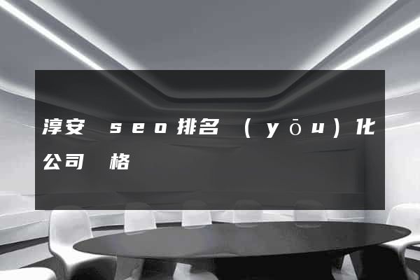 淳安縣seo排名優(yōu)化公司價格