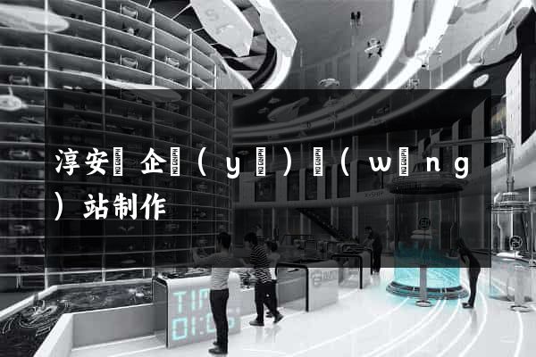淳安縣企業(yè)網(wǎng)站制作