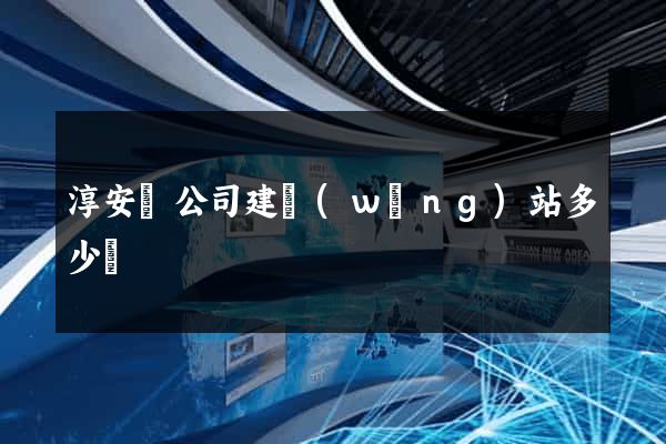 淳安縣公司建網(wǎng)站多少錢