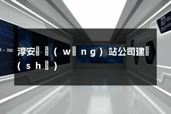 淳安縣網(wǎng)站公司建設(shè)