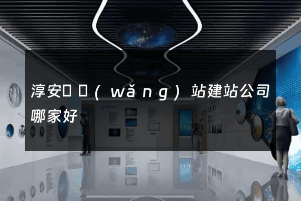 淳安縣網(wǎng)站建站公司哪家好