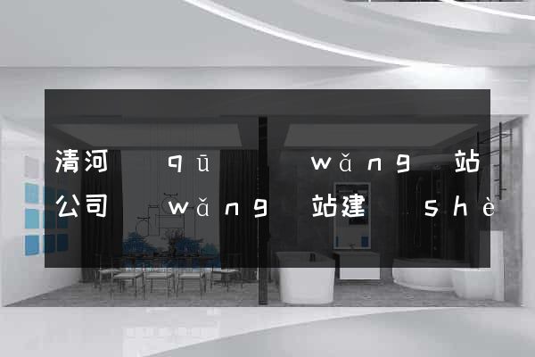 清河區(qū)網(wǎng)站公司網(wǎng)站建設(shè)