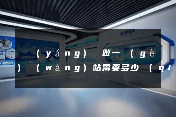 渦陽(yáng)縣做一個(gè)網(wǎng)站需要多少錢(qián)