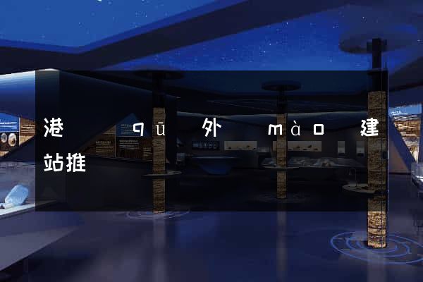 港閘區(qū)外貿(mào)建站推廣