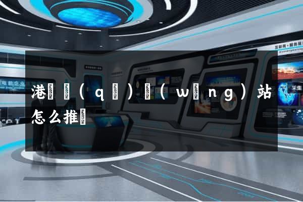 港閘區(qū)網(wǎng)站怎么推廣