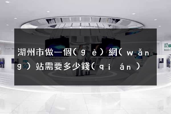 湖州市做一個(gè)網(wǎng)站需要多少錢(qián)