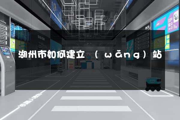 湖州市如何建立網(wǎng)站