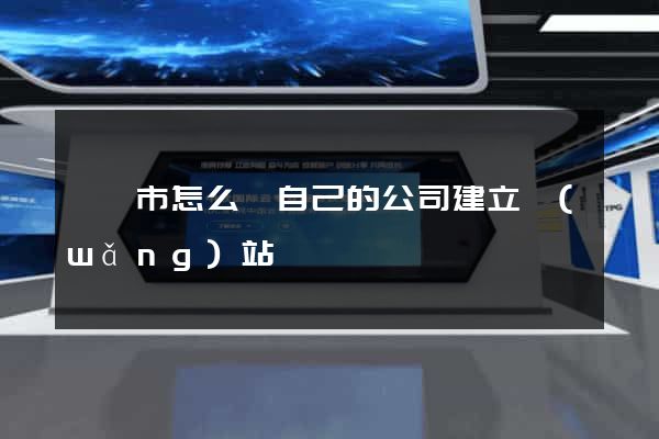 溫嶺市怎么給自己的公司建立網(wǎng)站