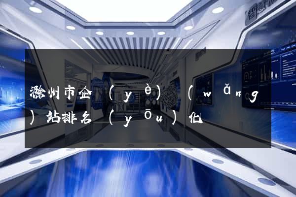 滁州市企業(yè)網(wǎng)站排名優(yōu)化