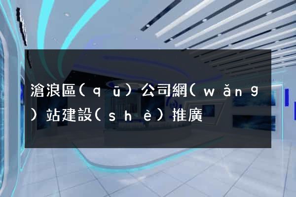 滄浪區(qū)公司網(wǎng)站建設(shè)推廣