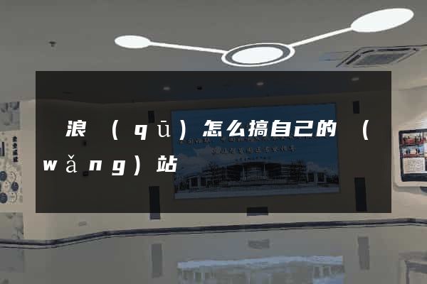 滄浪區(qū)怎么搞自己的網(wǎng)站