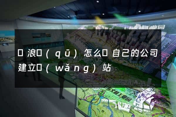 滄浪區(qū)怎么給自己的公司建立網(wǎng)站
