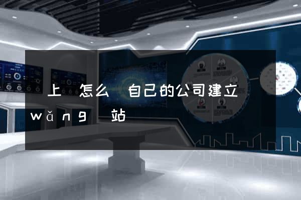 潁上縣怎么給自己的公司建立網(wǎng)站