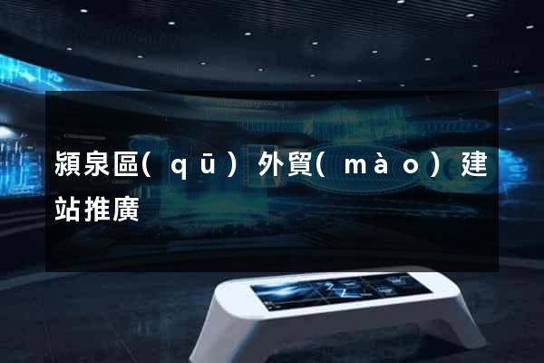 潁泉區(qū)外貿(mào)建站推廣